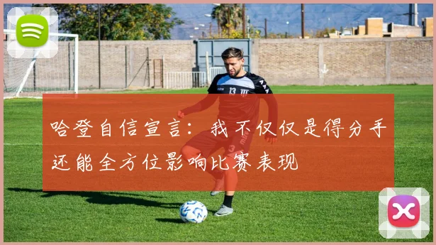 哈登自信宣言：我不仅仅是得分手还能全方位影响比赛表现