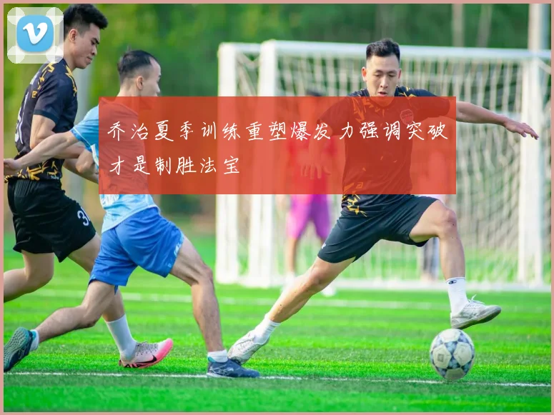 乔治夏季训练重塑爆发力强调突破才是制胜法宝