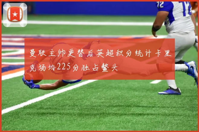 曼联主帅更替后英超积分统计卡里克场均225分独占鳌头