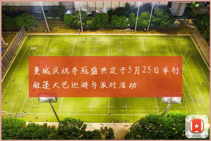 曼城庆祝夺冠盛典定于5月25日举行敞篷大巴巡游与派对活动