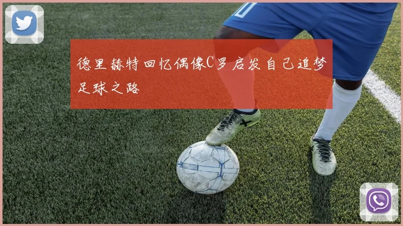 德里赫特回忆偶像C罗启发自己追梦足球之路