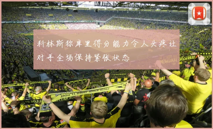 科林斯称库里得分能力令人头疼让对手全场保持紧张状态