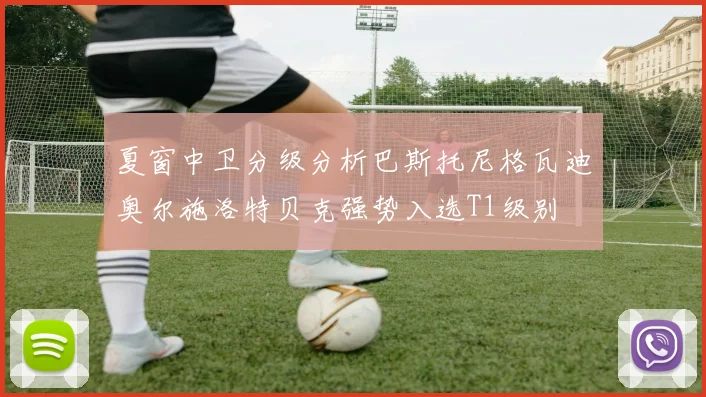 夏窗中卫分级分析巴斯托尼格瓦迪奥尔施洛特贝克强势入选T1级别