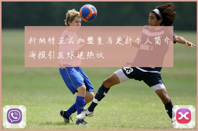 科纳特正式加盟皇马更新个人简介海报引发球迷热议